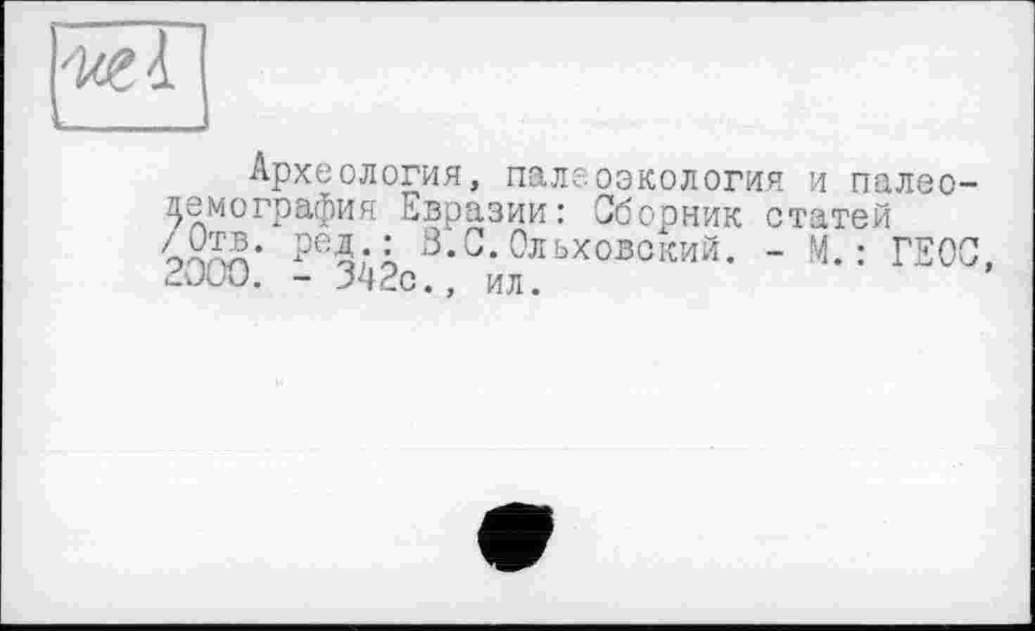 ﻿Археология, палеоэкология и палео-демография Евразии: Сборник статей <0тв.	3-G-Ольховский. - М. : ГЕОС,
cJ(JU. - J4dc., ил.